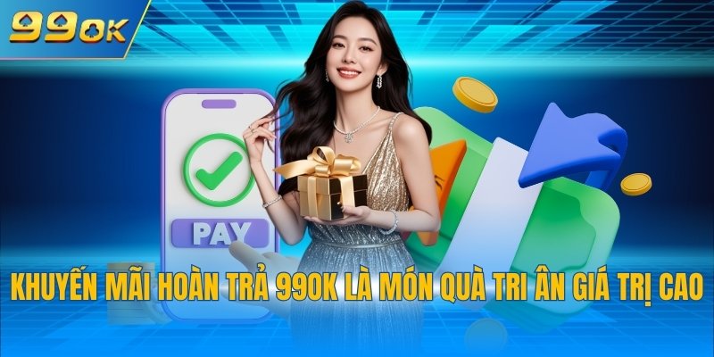 Khuyến mãi hoàn trả 99OK là món quà tri ân giá trị cao