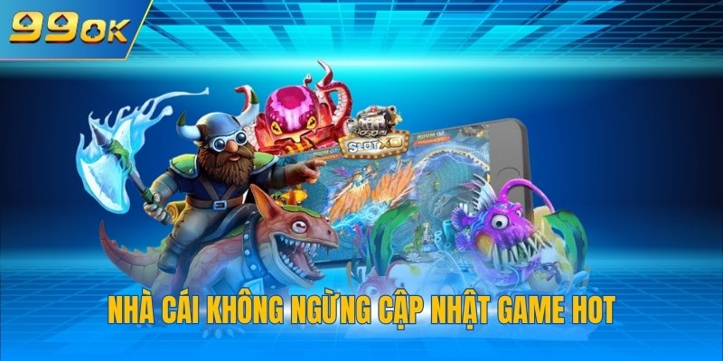 Nhà cái không ngừng cập nhật game hot