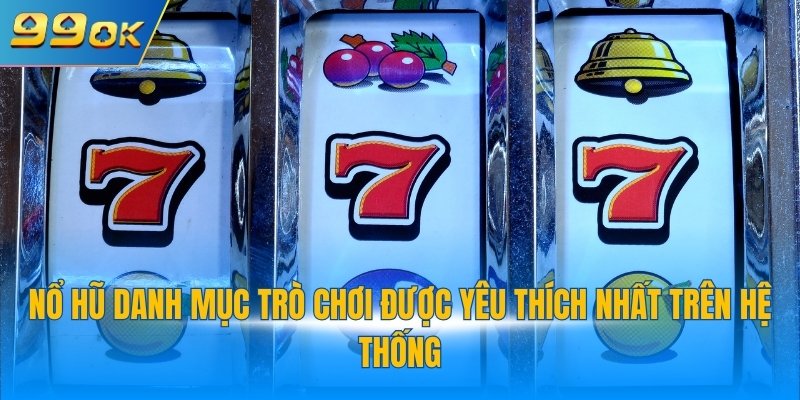 Nổ hũ danh mục trò chơi được yêu thích nhất trên hệ thống